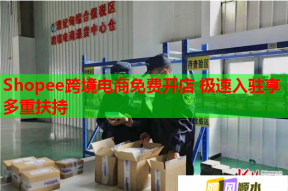 Shopee跨境电商免费开店 极速入驻享多重扶持