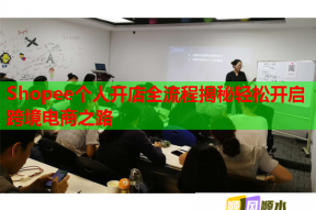 Shopee个人开店全流程揭秘轻松开启跨境电商之路