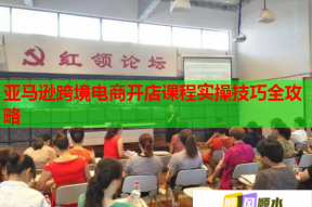 亚马逊跨境电商开店课程实操技巧全攻略