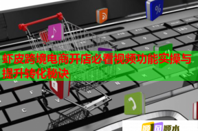虾皮跨境电商开店必看视频功能实操与提升转化秘诀