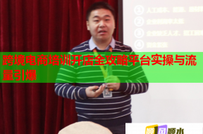 跨境电商培训开店全攻略平台实操与流量引爆