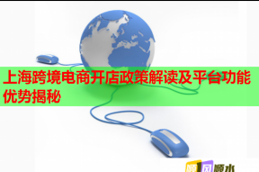 上海跨境电商开店政策解读及平台功能优势揭秘