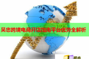 吴忠跨境电商开店指南平台优势全解析
