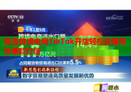 商洛跨境电商TikTok开店轻松直播带货爆款打造