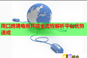 周口跨境电商开店全流程解析平台优势速成