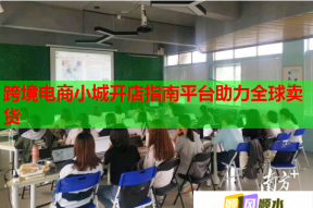 跨境电商小城开店指南平台助力全球卖货
