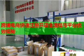 跨境电商快速注册开店全流程与平台优势揭秘