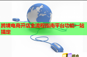 跨境电商开店全流程指南平台功能一站搞定
