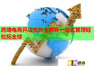 跨境电商开店优势全解析一站式管理轻松拓全球