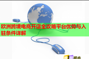 欧洲跨境电商开店全攻略平台优势与入驻条件详解