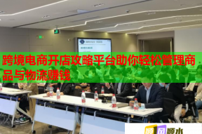 跨境电商开店攻略平台助你轻松管理商品与物流赚钱