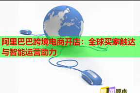 阿里巴巴跨境电商开店：全球买家触达与智能运营助力