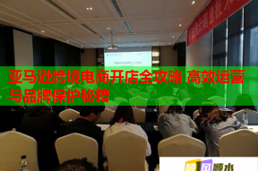 亚马逊跨境电商开店全攻略 高效运营与品牌保护秘籍