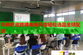 巩俐虾皮跨境电商开店轻松选品全球配送