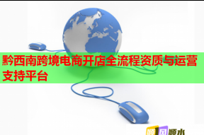 黔西南跨境电商开店全流程资质与运营支持平台