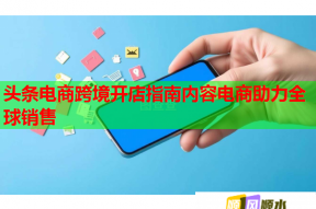 头条电商跨境开店指南内容电商助力全球销售