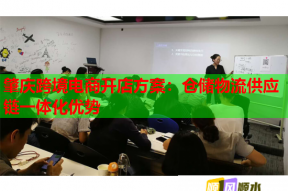 肇庆跨境电商开店方案：仓储物流供应链一体化优势