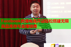 Facebook跨境电商开店轻松搭建无限商品库存与直播销售