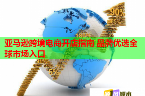 亚马逊跨境电商开店指南 品牌优选全球市场入口
