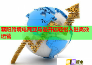 襄阳跨境电商亚马逊开店轻松入驻高效运营