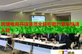 跨境电商开店资质全解析助力京东快速入驻