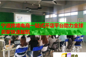 宁波跨境电商一站式开店平台助力全球卖家快速起航