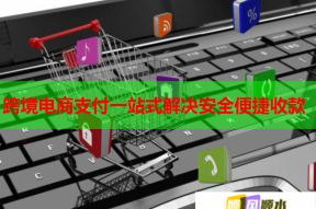 跨境电商支付一站式解决安全便捷收款
