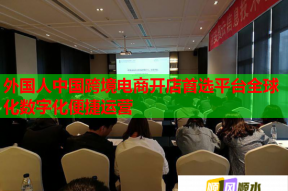 外国人中国跨境电商开店首选平台全球化数字化便捷运营
