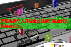 跨境电商个人开店全攻略低门槛全球市场快速起步