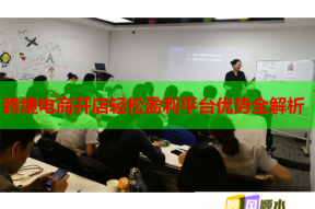 跨境电商开店轻松盈利平台优势全解析