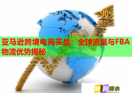 亚马逊跨境电商实战：全球流量与FBA物流优势揭秘