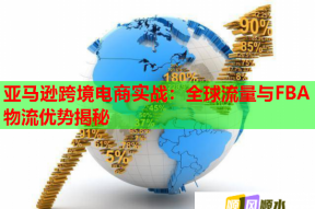 亚马逊跨境电商实战：全球流量与FBA物流优势揭秘