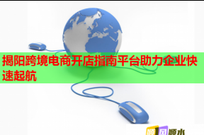 揭阳跨境电商开店指南平台助力企业快速起航