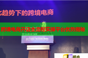 跨境电商开店全流程实操平台优势揭秘