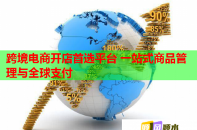 跨境电商开店首选平台 一站式商品管理与全球支付