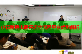 小花跨境电商开店全流程平台优势解析