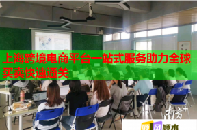 上海跨境电商平台一站式服务助力全球买卖快速通关