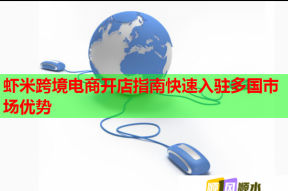 虾米跨境电商开店指南快速入驻多国市场优势