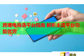 跨境电商选平台指南 解析主流平台功能优势