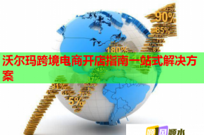 沃尔玛跨境电商开店指南一站式解决方案