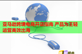 亚马逊跨境电商开店指南 产品为王轻运营高效出海