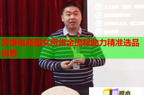 跨境电商图文带货全流程助力精准选品销售