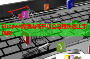 Shopee跨境电商开店全流程快速上手指南