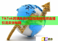 TikTok跨境电商开店指南短视频直播引流卖货秘籍