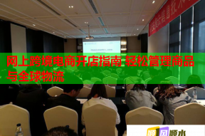 网上跨境电商开店指南 轻松管理商品与全球物流