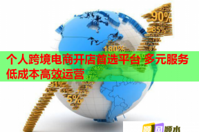 个人跨境电商开店首选平台 多元服务低成本高效运营