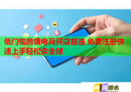 低门槛跨境电商开店首选 免费注册快速上手轻松卖全球