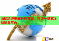 汕尾跨境电商开店方案：打造一站式全球贸易平台