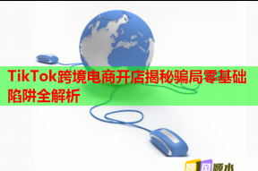 TikTok跨境电商开店揭秘骗局零基础陷阱全解析