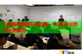 东莞跨境电商开店指南 一站式平台助力快速起航